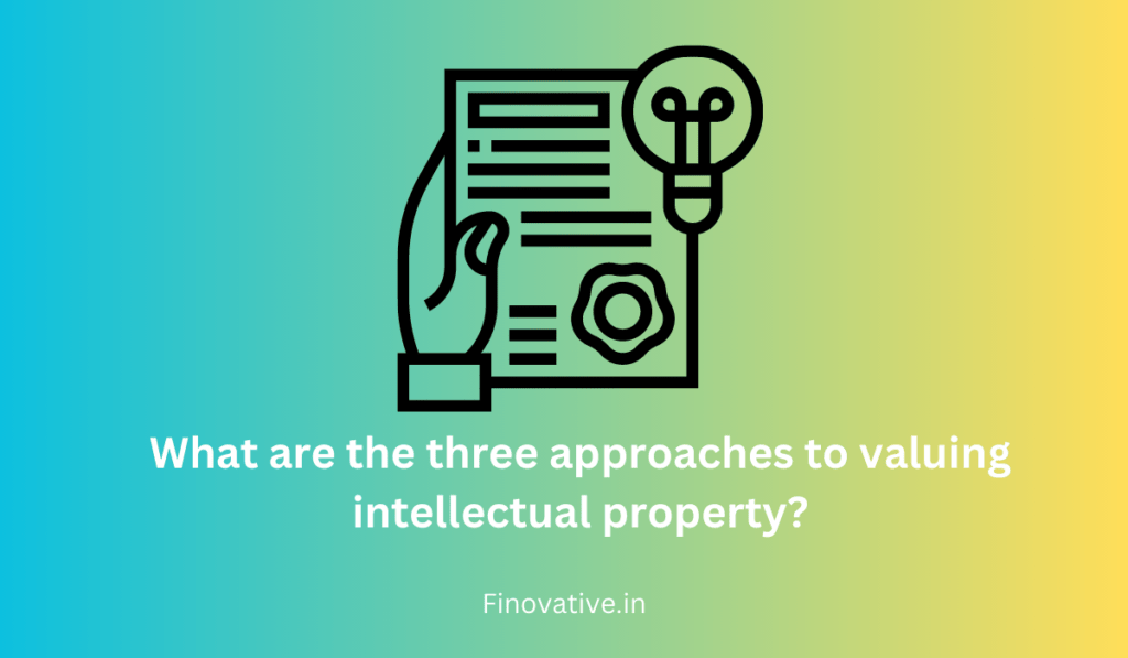 What are the three approaches to valuing intellectual property?